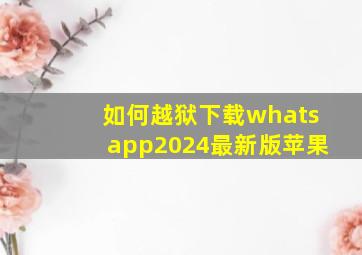 如何越狱下载whatsapp2024最新版苹果