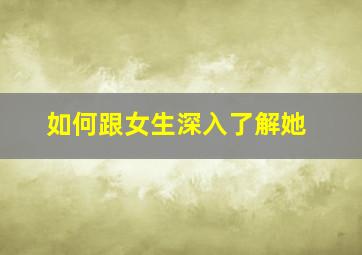 如何跟女生深入了解她