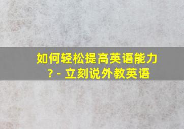 如何轻松提高英语能力? - 立刻说外教英语