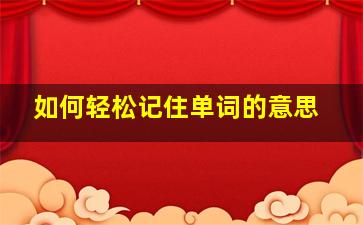 如何轻松记住单词的意思