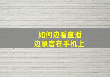 如何边看直播边录音在手机上