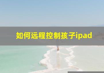 如何远程控制孩子ipad