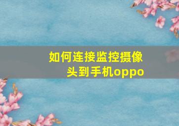 如何连接监控摄像头到手机oppo