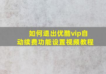 如何退出优酷vip自动续费功能设置视频教程