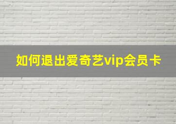 如何退出爱奇艺vip会员卡