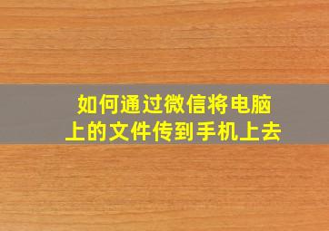 如何通过微信将电脑上的文件传到手机上去