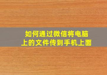 如何通过微信将电脑上的文件传到手机上面