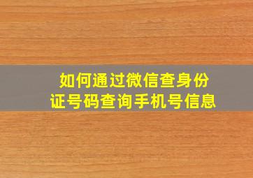 如何通过微信查身份证号码查询手机号信息