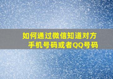 如何通过微信知道对方手机号码或者QQ号码