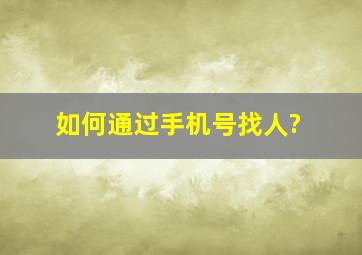 如何通过手机号找人?