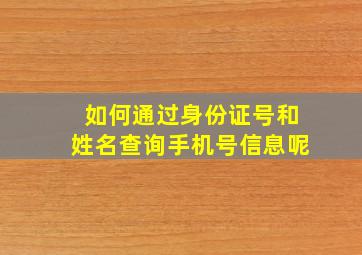 如何通过身份证号和姓名查询手机号信息呢