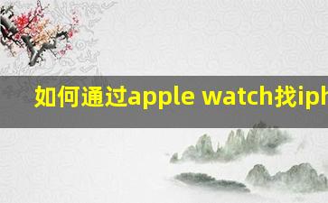 如何通过apple watch找iphone