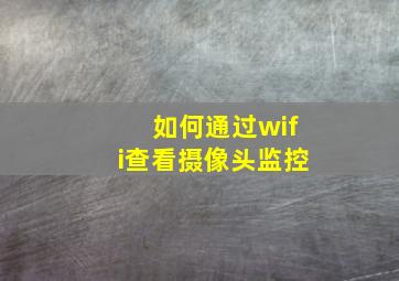 如何通过wifi查看摄像头监控