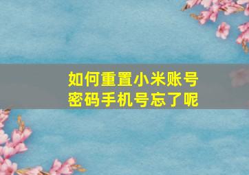 如何重置小米账号密码手机号忘了呢