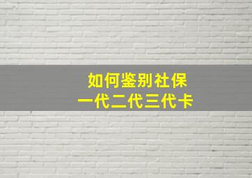 如何鉴别社保一代二代三代卡