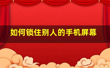 如何锁住别人的手机屏幕