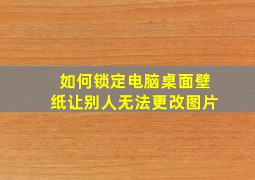 如何锁定电脑桌面壁纸让别人无法更改图片