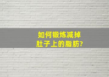 如何锻炼减掉肚子上的脂肪?