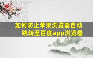 如何防止苹果浏览器自动跳转至百度app浏览器