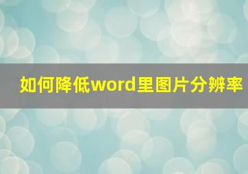 如何降低word里图片分辨率