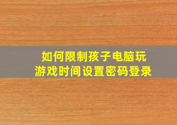 如何限制孩子电脑玩游戏时间设置密码登录