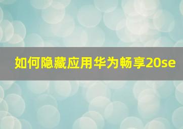 如何隐藏应用华为畅享20se