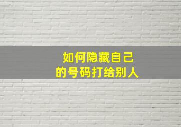 如何隐藏自己的号码打给别人