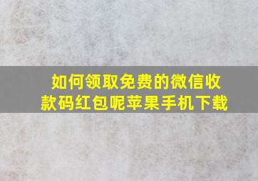 如何领取免费的微信收款码红包呢苹果手机下载