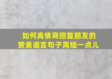 如何高情商回复朋友的赞美语言句子简短一点儿