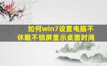 如何win7设置电脑不休眠不锁屏显示桌面时间