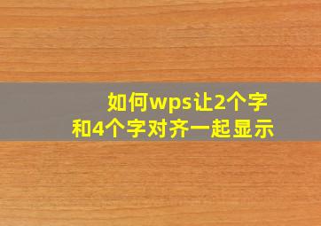 如何wps让2个字和4个字对齐一起显示