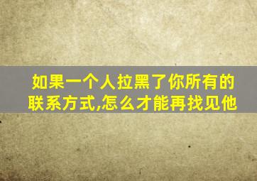 如果一个人拉黑了你所有的联系方式,怎么才能再找见他