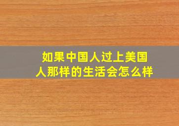 如果中国人过上美国人那样的生活会怎么样