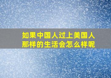 如果中国人过上美国人那样的生活会怎么样呢