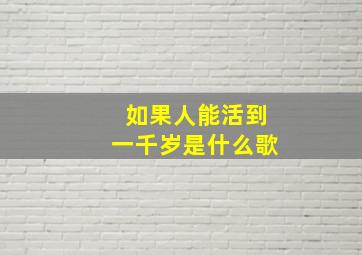 如果人能活到一千岁是什么歌