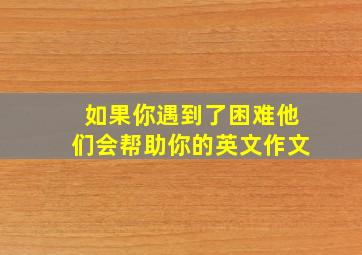 如果你遇到了困难他们会帮助你的英文作文