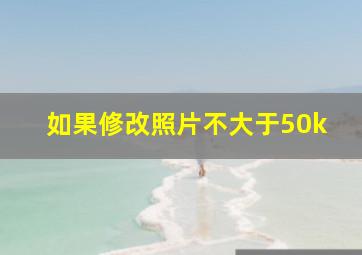 如果修改照片不大于50k