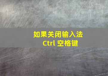 如果关闭输入法Ctrl 空格键