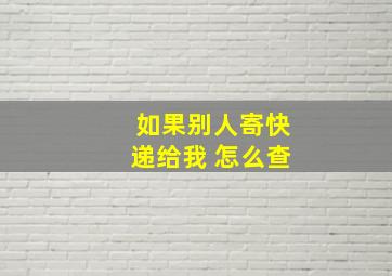 如果别人寄快递给我 怎么查