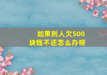 如果别人欠500块钱不还怎么办呀