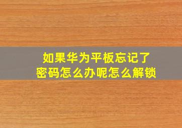 如果华为平板忘记了密码怎么办呢怎么解锁