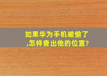 如果华为手机被偷了,怎样查出他的位置?