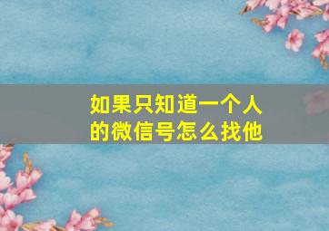 如果只知道一个人的微信号怎么找他