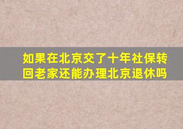 如果在北京交了十年社保转回老家还能办理北京退休吗