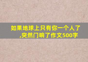 如果地球上只有你一个人了,突然门响了作文500字