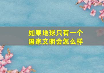 如果地球只有一个国家文明会怎么样