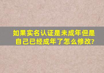 如果实名认证是未成年但是自己已经成年了怎么修改?