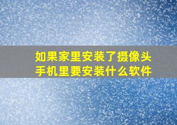 如果家里安装了摄像头手机里要安装什么软件