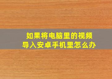 如果将电脑里的视频导入安卓手机里怎么办