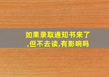 如果录取通知书来了,但不去读,有影响吗